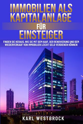 Immobilien als Kapitalanlage für Einsteiger: Finden Sie heraus, wie Sie mit dem Kauf, der Renovierung und dem Wiederverkauf von Immobilien leicht Geld verdienen Können