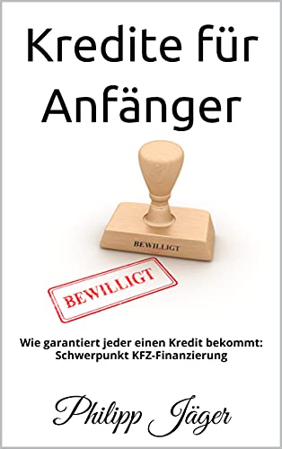 Kredite für Anfänger: Wie garantiert jeder einen Kredit bekommt: Schwerpunkt KFZ-Finanzierung