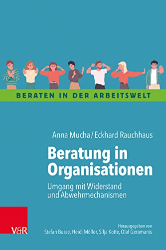 Beratung in Organisationen: Umgang mit Widerstand und Abwehrmechanismen (Beraten in der Arbeitswelt)