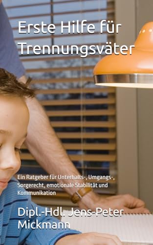 Erste Hilfe für Trennungsväter: Ein Ratgeber für Unterhalts-, Umgangs-, Sorgerecht, emotionale Stabilität und Kommunikation