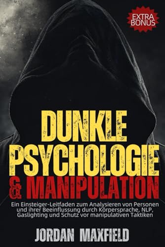 Dunkle Psychologie & Manipulation: Ein Einsteiger-Leitfaden zum Analysieren von Personen und ihrer Beeinflussung durch Körpersprache, NLP, Gaslighting und Schutz vor manipulativen Taktiken