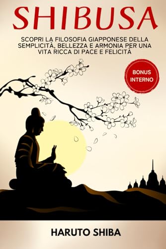 SHIBUSA: Scopri la filosofia giapponese della semplicità, bellezza e armonia per una vita ricca di pace e armonia + 100 esercizi pratici per vivere con lo spirito shibui