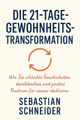 Die 21-Tage-Gewohnheits-Transformation: Die 21-Tage-Gewohnheits-Transformation: Wie Sie schlechte Gewohnheiten durchbrechen und positive Routinen für immer etablieren