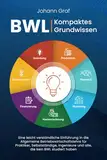 BWL – Kompaktes Grundwissen: Eine leicht verständliche Einführung in die Allgemeine Betriebswirtschaftslehre für Praktiker, Selbstständige, Ingenieure und alle, die kein BWL studiert haben