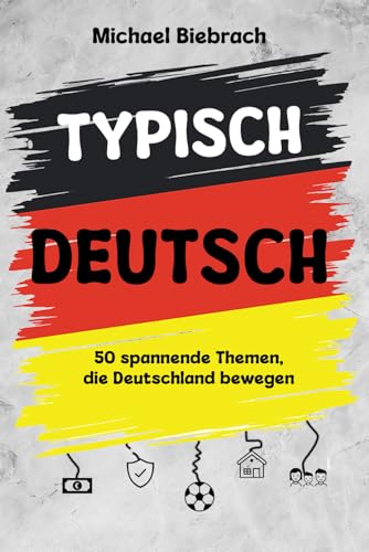 Typisch Deutsch: 50 spannende Themen, die Deutschland bewegen - von Autos, Bier und Bürokratie bis hin zu Haustieren, Steuern und dem geliebten Eigenheim