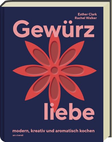 Gewürzliebe – Kreative Gewürzkunde mit 24 Sorten & über 60 Rezepten für aromatische, internationale Gerichte: Tipps zur Lagerung & Verwendung, herzhaft, süß & modern kochen