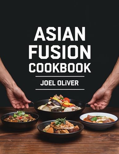ASIAN FUSION COOKBOOK: Bold Flavors, Unique Creations: A Fusion of Asian Cuisines for Modern Home Cooking (English Edition)