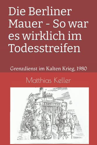 Die Berliner Mauer - So war es wirklich im Todesstreifen: Grenzdienst im Kalten Krieg, 1980