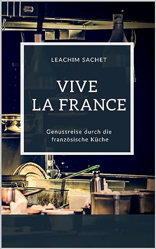 Vive la France - Genussreise durch die französische Küche: Das kompakte Kochbuch für alle Frankreichliebhaber (Genussreise durch die französische und italienische Küche 1)