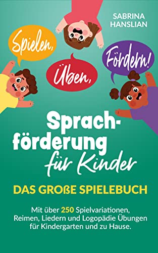 Spielen, Üben, Fördern! Sprachförderung für Kinder: Das große Spielebuch mit über 250 Spielvariationen, Reimen, Liedern und Logopädie Übungen für Kindergarten und zu Hause.