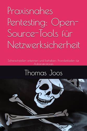 Praxisnahes Pentesting: Open-Source-Tools für Netzwerksicherheit: Schwachstellen erkennen und beheben: Praxisleitfaden für Administratoren