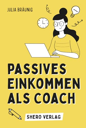 Passives Einkommen für Coaches: 10 lukrative Ideen für automatisierte Einnahmen: Mit digitalen Produkten passives Einkommen aufbauen im Coachingbereich