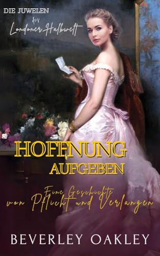 Hoffnung Aufgeben: Eine Geschichte von Pflicht und Verlangen (Die Juwelen des Londoner Halbwelt 1)