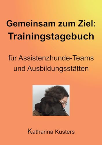 Gemeinsam zum Ziel: Trainingstagebuch für Assistenzhunde-Teams & Ausbildungsstätten (Handbuch der Assistenzhundeaufgaben 2)