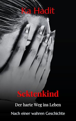 Sektenkind: Der harte Weg ins Leben - Frauenschicksal nach einer wahren Geschichte (Sektenkinder, Sekte Ausstieg)