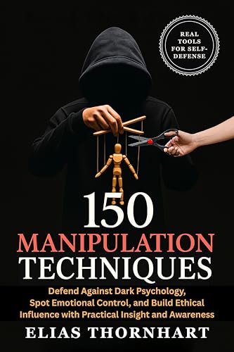 150 Manipulation Techniques: Defend Against Dark Psychology, Spot Emotional Control, and Build Ethical Influence with Practical Insight and Awareness (English Edition)