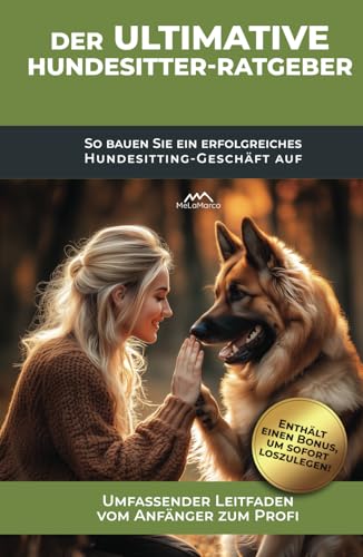 Der ultimative Hundesitter-Ratgeber: So bauen Sie ein erfolgreiches Hundesitting-Geschäft auf: Karriere mit Hunden: Wie Sie mit Ihrer Liebe zu Hunden Geld verdienen