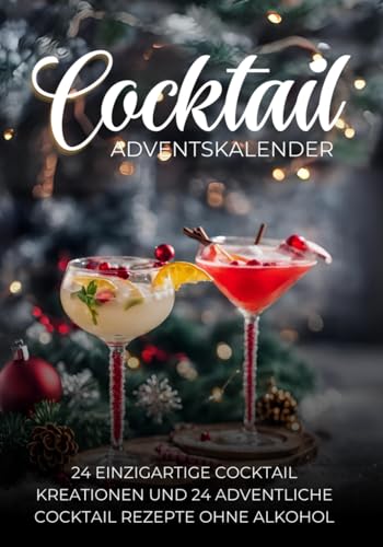 Cocktail Adventskalender: 24 Einzigartige Cocktail Kreationen und 24 adventliche Cocktail Rezepte ohne Alkohol