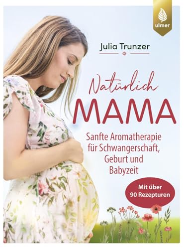 Natürlich Mama: Sanfte Aromatherapie für Schwangerschaft, Geburt und Babyzeit. Mit über 90 Rezepturen