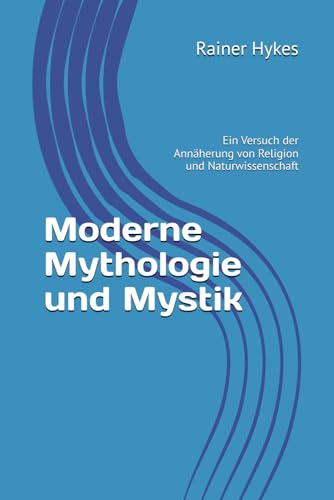 Moderne Mythologie und Mystik: Ein Versuch der Annäherung von Religion und Naturwissenschaft