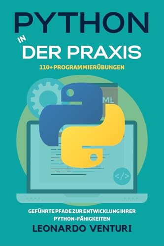 Python in der Praxis: 110+ Übungen zum Programmieren lernen – Geführte Kurse zur Entwicklung Ihrer Python-Kenntnisse