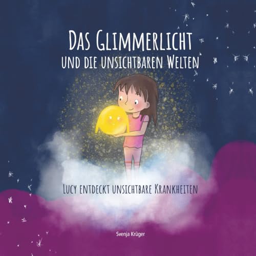 Das Glimmerlicht und die unsichtbaren Welten - Lucy entdeckt unsichtbare Krankheiten: Kinderbuch über unsichtbare Krankheiten: Verstehen und Rücksicht ... Schmerzen, Morbus Crohn, Colitis Ulcerosa