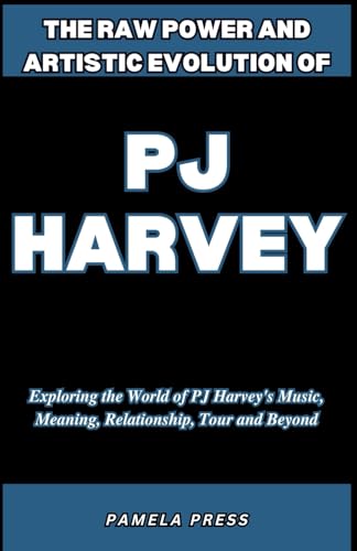 The Raw Power and Artistic Evolution of PJ Harvey: Exploring the World of PJ Harvey's Music, Meaning, Relationship, Tour and Beyond