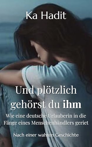 Und plötzlich gehörst du ihm: Wie eine deutsche Urlauberin in die Fänge eines Menschenhändlers geriet (Und plötzlich gehörst du ihm - Frauenschicksale nach wahren Geschichten)