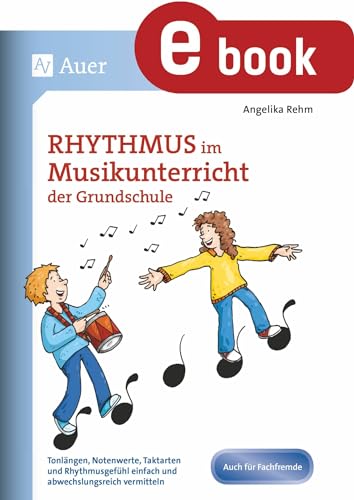 Rhythmus im Musikunterricht der Grundschule: Tonlängen, Notenwerte, Taktarten und Rhythmus gefühl einfach und abwechslungsreich vermitteln (1. bis 4. Klasse)