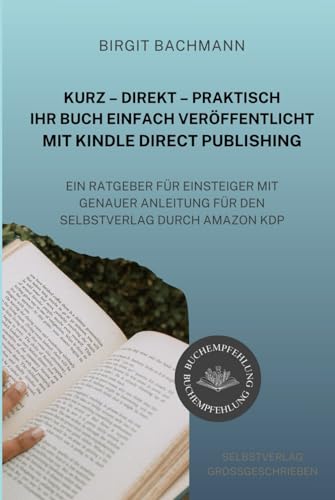 Kurz – Direkt – Perfekt: Ihr Buch einfach veröffentlicht mit Kindle Direct Publishing: Ein Ratgeber für Einsteiger mit genauer Anleitung für den Selbstverlag durch Amazon KDP