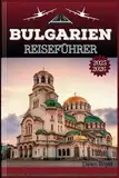 Bulgarien Reiseführer 2025-2026: Eine immersive Reise durch zeitlose Landschaften, gefühlvolle Traditionen und verborgene Wunder Osteuropas