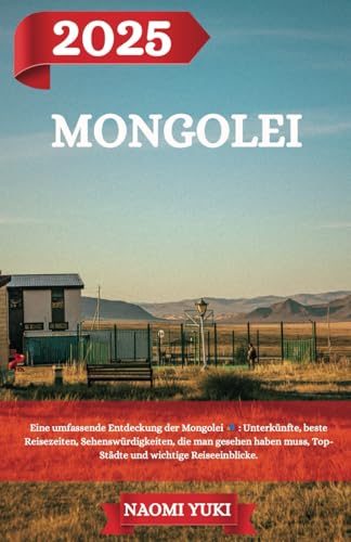 MONGOLEI REISEFÜHRER 2025: Eine umfassende Entdeckung der Mongolei : Unterkünfte, beste Reisezeiten, Sehenswürdigkeiten, die man gesehen haben muss, Top-Städte und wichtige Reiseeinblicke.