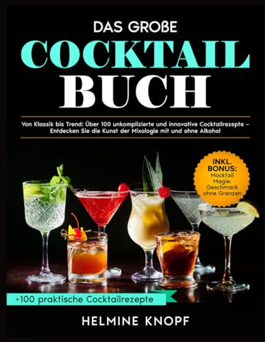 COCKTAIL BUCH: VON KLASSIK BIS TREND: ÜBER 100 UNKOMPLIZIERTE UND INNOVATIVE COCKTAILREZEPTE – ENTDECKEN SIE DIE KUNST DER MIXOLOGIE MIT UND OHNE ALKOHOL