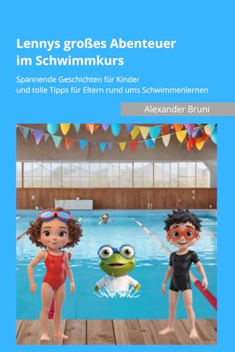 Lennys großes Abenteuer im Schwimmkurs: Spannende Geschichten für Kinder und tolle Tipps für Eltern rund ums Schwimmenlernen