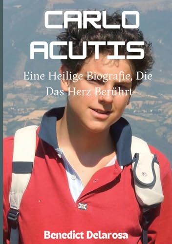 Carlo Acutis: Eine Heilige Biografie, Die Das Herz Berührt