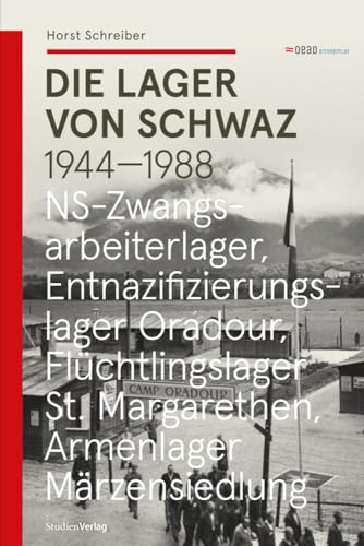 Die Lager von Schwaz: NS-Zwangsarbeiterlager - Entnazifizierungslager Oradour - Flüchtlingslager St. Margarethen - Armenlager Märzensiedlung (Studien zu Geschichte und Politik)