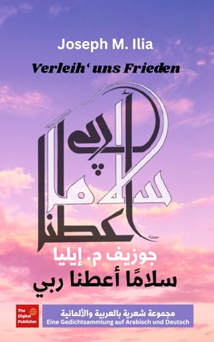 Verleih uns Frieden سلاماً أعطنا ربي: مجموعة شعرية بالعربية والألمانية Eine Gedichtsammlung auf Arabisch und Deutsch