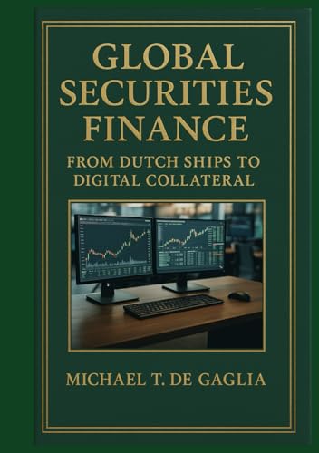 Global Securities Finance: From Dutch Ships to Digital Collateral: Turning Chaos into Alpha