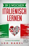 In 2 Wochen Italienisch lernen – Italienisch für Anfänger: Italienisch leicht gemacht: Für Alltag & Reisen – inkl. Grammatik, Vokabeln, Dialoge, Audio, Übungen mit Lösungen, kulturellen Tipps & Slang