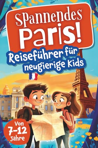 Spannendes Paris! Reiseführer für neugierige Kids: Voller Abenteuer, kniffliger Rätsel, vielseitigen Touren, Sehenswürdigkeiten und Geheimtipps