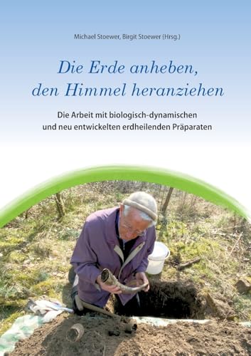 Die Erde anheben, den Himmel heranziehen: Die Arbeit mit biologisch-dynamischen und neu entwickelten erdheilenden Präparaten