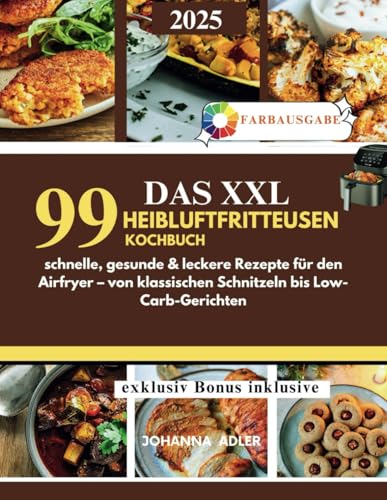 Das XXL Heißluftfritteusen-Kochbuch: 99 schnelle, gesunde & leckere Rezepte für den Airfryer – von klassischen Schnitzeln bis Low-Carb-Gerichten