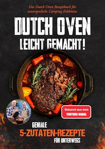 Dutch Oven leicht gemacht! Geniale 5-Zutaten-Rezepte für Unterwegs - Das Dutch Oven Rezeptbuch für unvergessliche Camping & Erlebnisse
