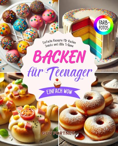 Backen für Teenager: Einfach WOW: +90 Einfache Rezepte für Kuchen, Snacks und süße Träume. Von Unicorn-Cupcakes bis Pizzabrötchen mit Tollen Farbfotos und Nährwertangaben!