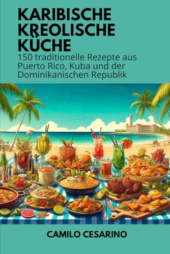 Karibische Kreolische Küche: 150 traditionelle Rezepte aus Puerto Rico, Kuba und der Dominikanischen Republik (Roh und ungefiltert)