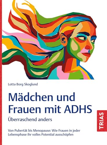 Mädchen und Frauen mit ADHS: Überraschend anders. Von Pubertät bis Menopause: Wie Frauen in jeder Lebensphase ihr volles Potential ausschöpfen