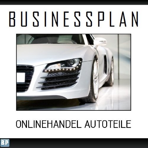Businessplan Vorlage - Existenzgründung Onlinehandel Autoteile Start-Up professionell und erfolgreich mit Checkliste, Muster inkl. Beispiel