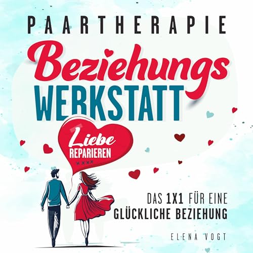 Paartherapie: Die Beziehungswerkstatt - Liebe reparieren.: Das 1x1 für eine glückliche Beziehung. Effektive Tools aus der Paarberatung für bessere Kommunikation, mehr Nähe und starkes Vertrauen.