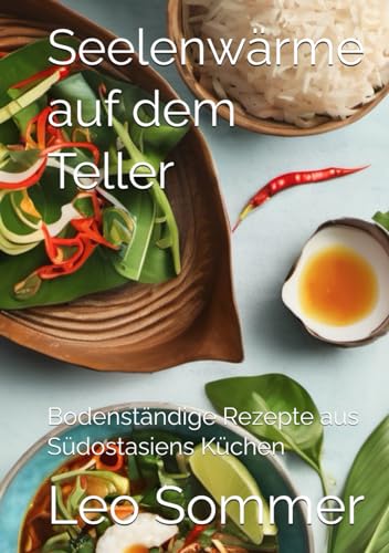 Seelenwärme auf dem Teller: Bodenständige Rezepte aus Südostasiens Küchen