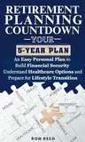 RETIREMENT PLANNING COUNTDOWN: YOUR 5-YEAR PLAN: An Easy Personal Plan to Build Financial Security Understand Healthcare Options and Prepare for Lifestyle Transitions (English Edition)